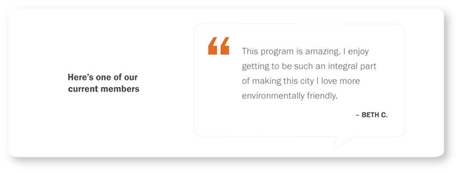 Testimonial from a current member: "This program is amazing. I enjoy getting to be such an integral part of making this city I live more environmentally friendly." Beth C.