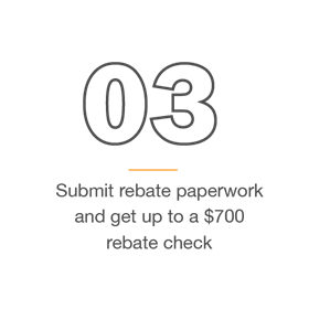 3) Submit rebate paperwork and get up to a $700 rebate check