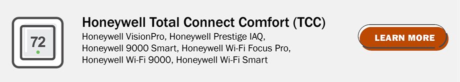 Honeywell Total Connect Comfort (TCC): Honeywell VisionPro, Honewell Prestige IAQ, Honeywell 9000 Smart, Honeywell Wi-Fi Focus Pro, Honeywell Wi-Fi 9000, Honeywell Wi-Fi Smart