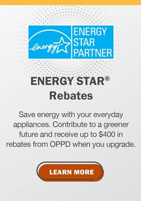ENERGY STAR Rebates: Save energy with your everyday appliances. Contribute to a greener future and receive up to $400 in rebates from OPPD when you upgrade. Click to learn more.