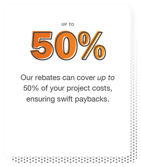 Our rebates can cover up to 50% of your project costs, ensuring swift paybacks.