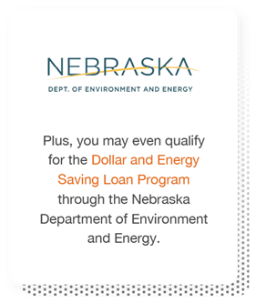 Plus, you may even qualify for the Dollar and Energy Saving Loan Program through the Nebraska Department of Environment and Energy.