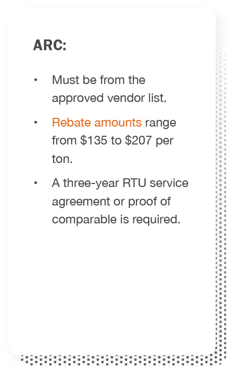 ARC: Must be from the approved vendor list, rebate amounts range from $135 to $207 per ton, and a three-year RTU service agreement or proof of comparable is required.