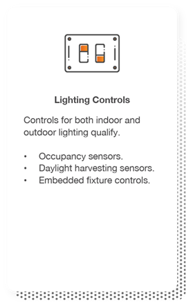 Lighting Controls: Controls for both indoor and outdoor lighting qualify. Includes occupancy sensors, daylight harvesting sensors and embedded fixture.