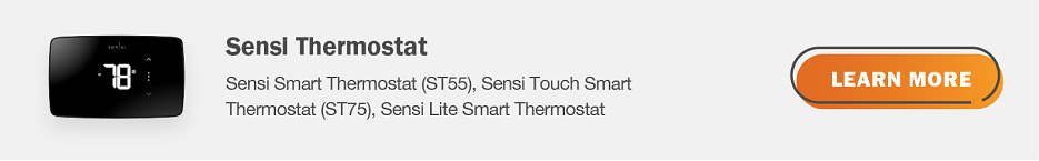 Eligible Sensi thermostats are Sensi Smart Thermostat (ST55), Sensi Tough Smart Thermostat (ST75), Sensi Lite Smart Thermostat. Click here to learn more.