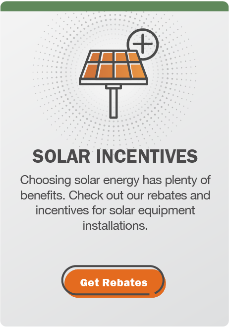 Solar Incentives: Choosing solar energy has plenty of benefits. Check out our rebates and incentives for solar equipment installations. Click here to get rebates.