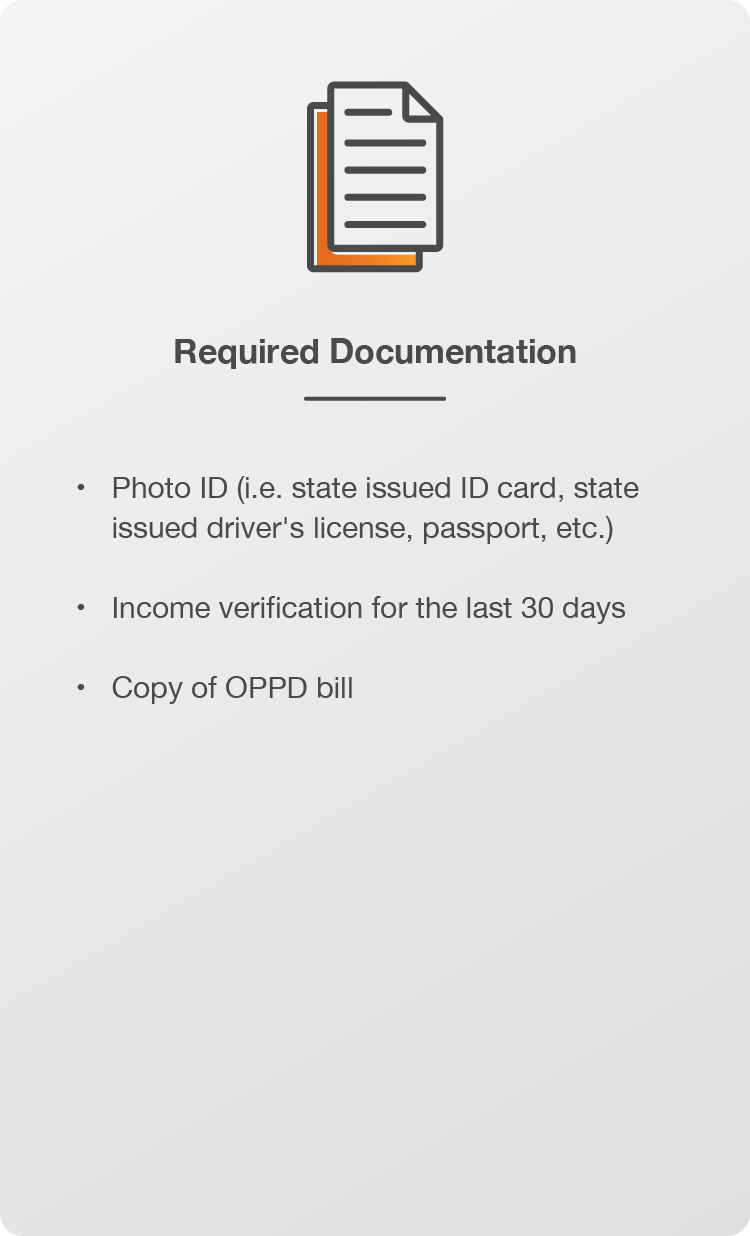 Required Documentation: Photo ID (i.e. state issued ID card, state issued driver's license, passport, etc.) Income verification for the last 30 days. Copy of OPPD bill.