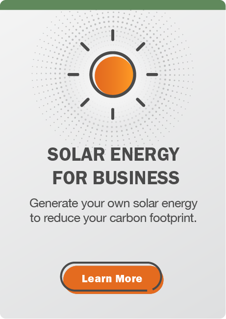 Solar energy for business: Generate your own solar energy to reduce your carbon footprint. Click here to learn more.