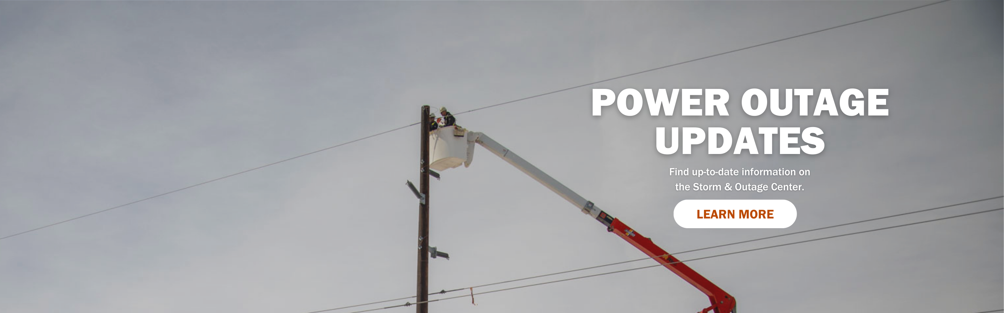 Power outage updates. Click here to find up-to-date information on the Storm & Outage Center.