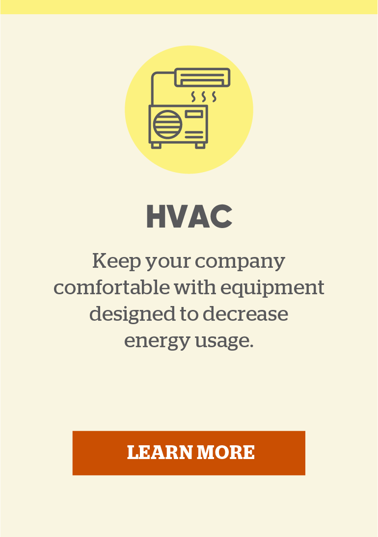 HVAC: Keep your company comfortable with equipment designed to decrease energy usage. Click here to learn more.