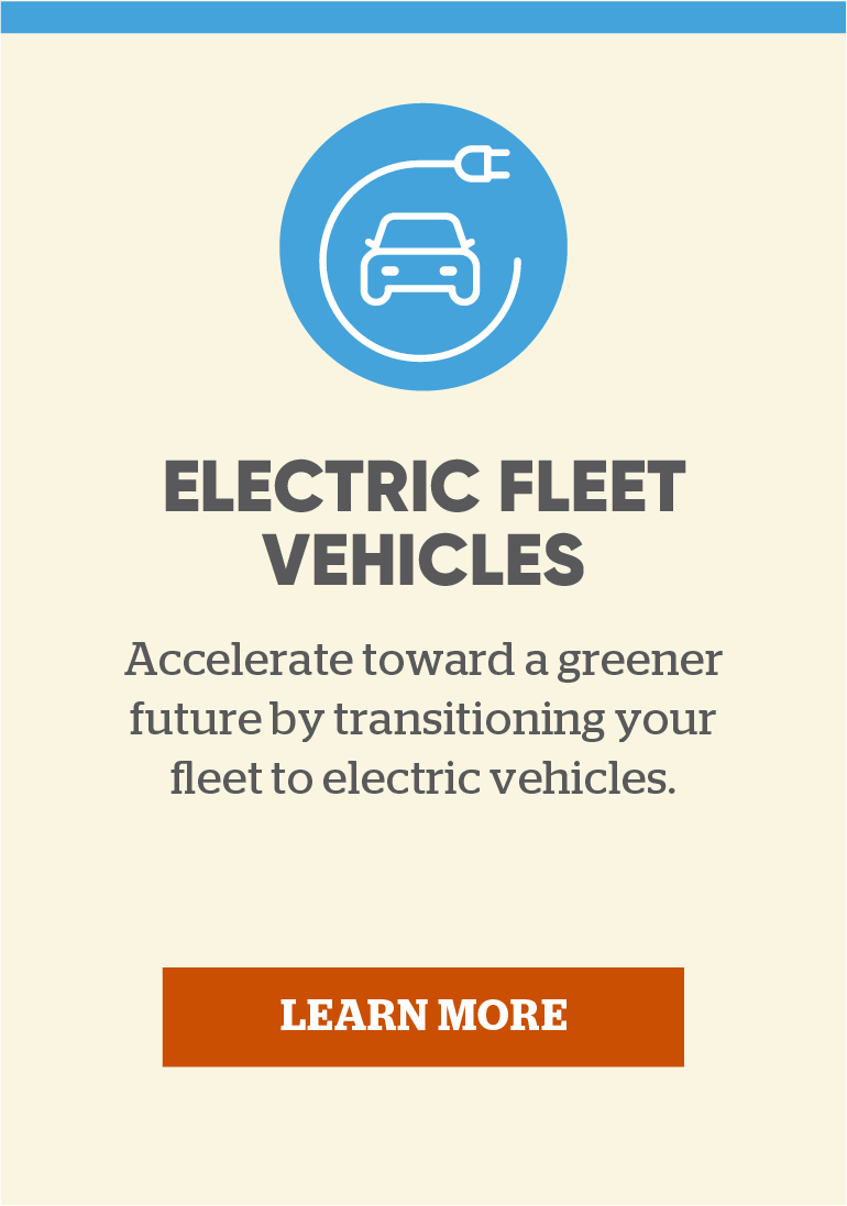 Electric Fleet Vehicles: Accelerate toward a greener future by transitioning your fleet to electric vehicles. Learn more.