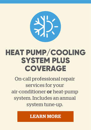 Heat Pump/Cooling System Plus Coverage: On-call professional repair services for your air-conditioner or heat-pump system. Includes a complimentary annual system tune-up. Learn more.